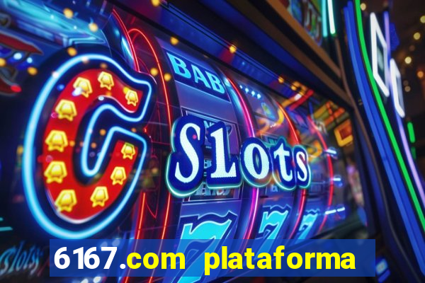 6167.com plataforma de jogos